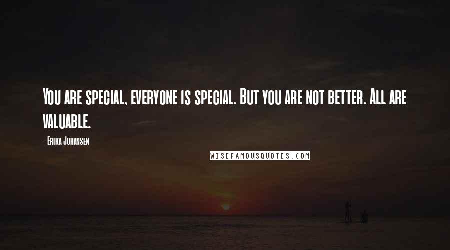 Erika Johansen Quotes: You are special, everyone is special. But you are not better. All are valuable.