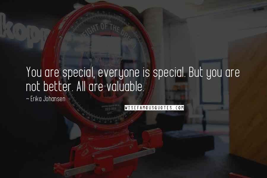 Erika Johansen Quotes: You are special, everyone is special. But you are not better. All are valuable.