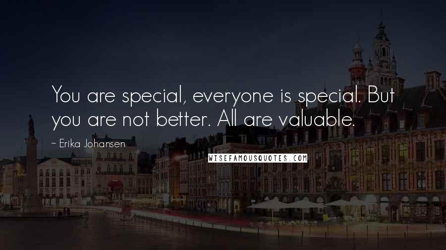 Erika Johansen Quotes: You are special, everyone is special. But you are not better. All are valuable.