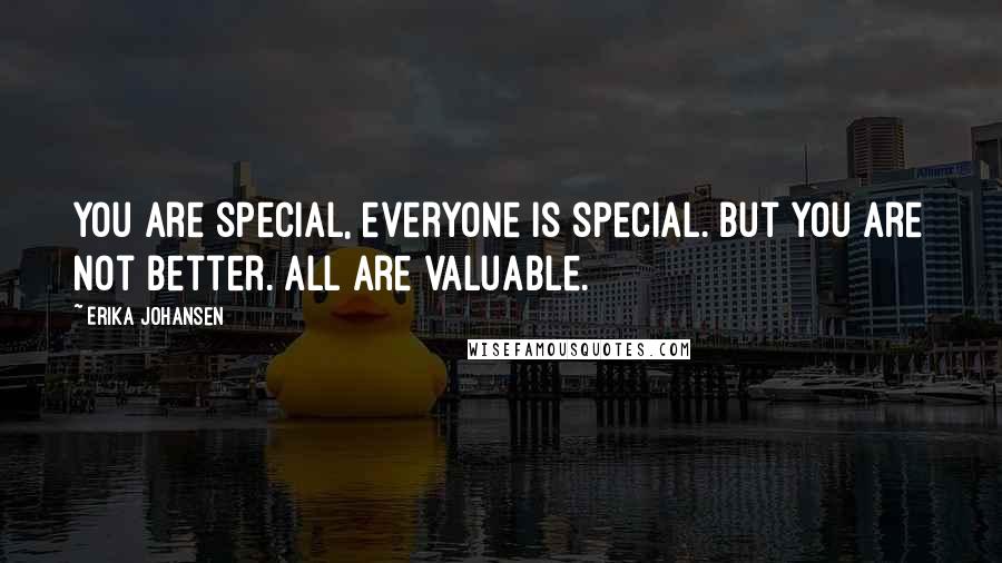 Erika Johansen Quotes: You are special, everyone is special. But you are not better. All are valuable.