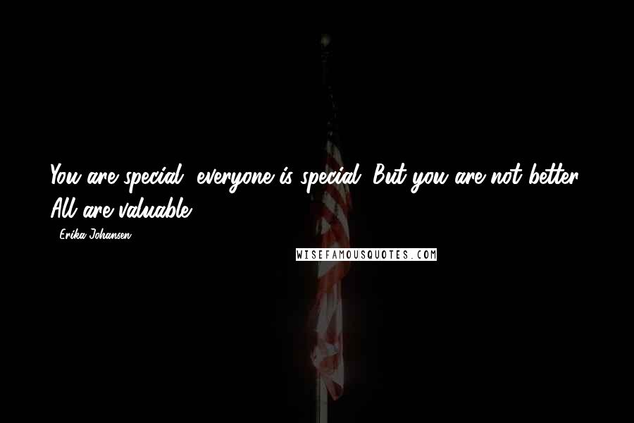 Erika Johansen Quotes: You are special, everyone is special. But you are not better. All are valuable.