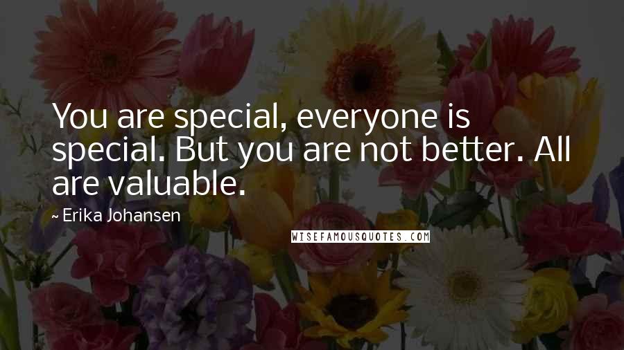 Erika Johansen Quotes: You are special, everyone is special. But you are not better. All are valuable.