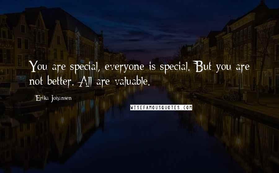 Erika Johansen Quotes: You are special, everyone is special. But you are not better. All are valuable.