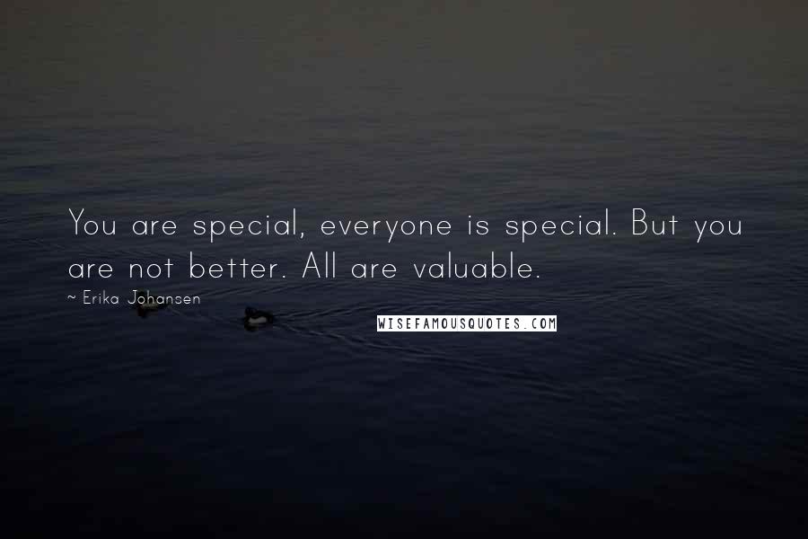 Erika Johansen Quotes: You are special, everyone is special. But you are not better. All are valuable.