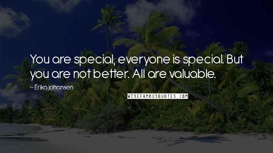 Erika Johansen Quotes: You are special, everyone is special. But you are not better. All are valuable.