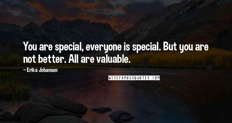 Erika Johansen Quotes: You are special, everyone is special. But you are not better. All are valuable.