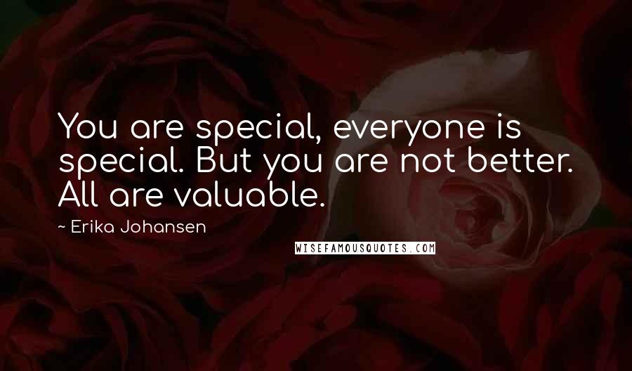 Erika Johansen Quotes: You are special, everyone is special. But you are not better. All are valuable.