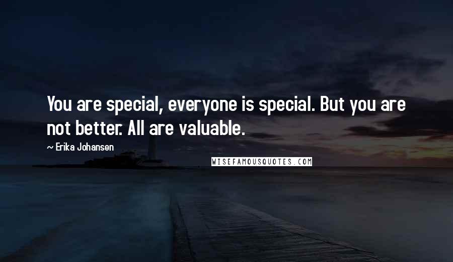 Erika Johansen Quotes: You are special, everyone is special. But you are not better. All are valuable.