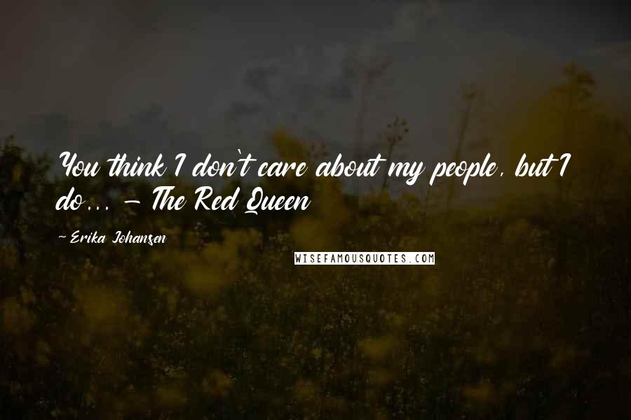 Erika Johansen Quotes: You think I don't care about my people, but I do... - The Red Queen