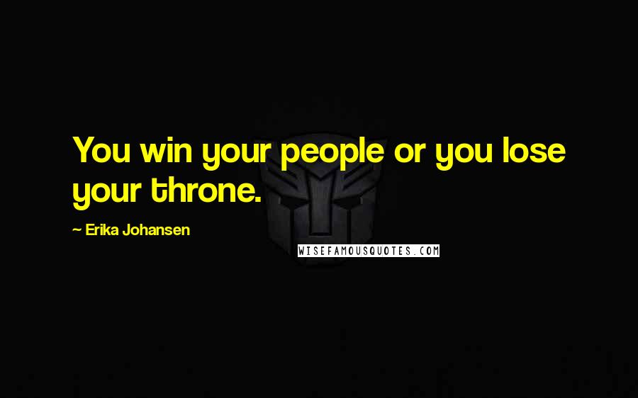 Erika Johansen Quotes: You win your people or you lose your throne.