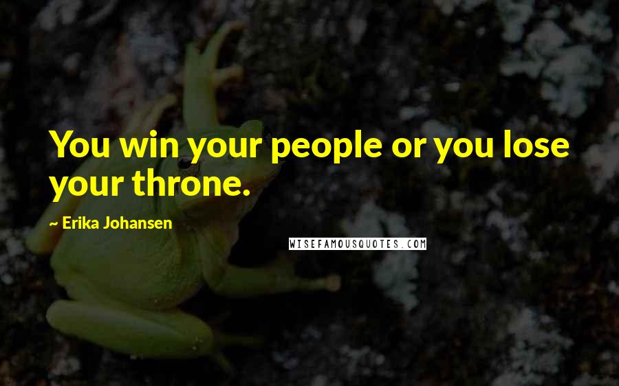 Erika Johansen Quotes: You win your people or you lose your throne.