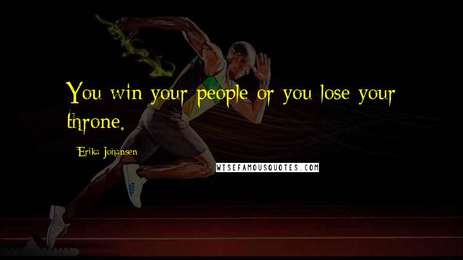 Erika Johansen Quotes: You win your people or you lose your throne.