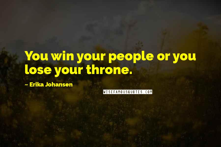 Erika Johansen Quotes: You win your people or you lose your throne.