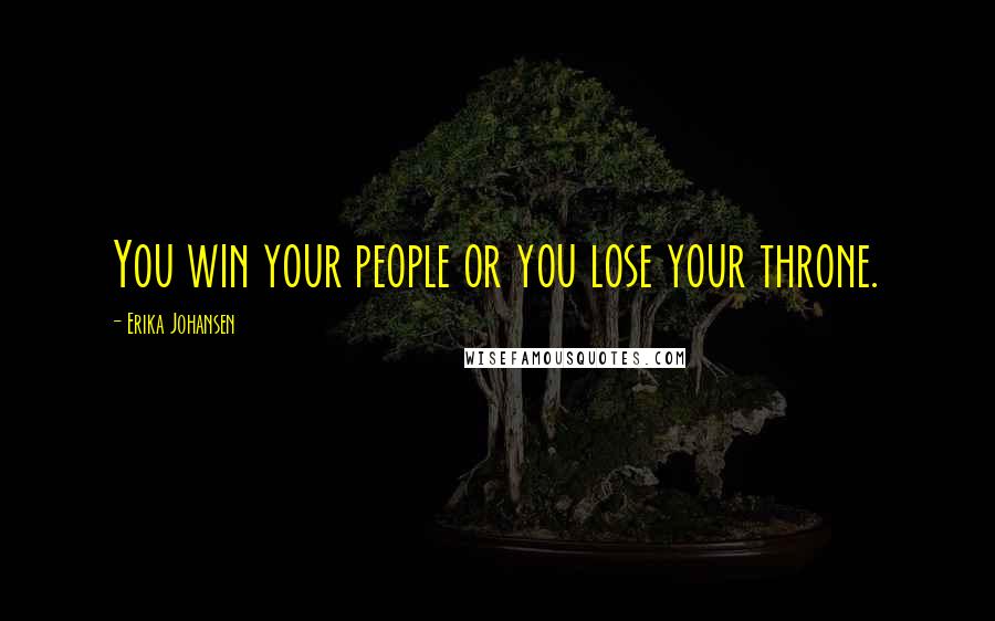 Erika Johansen Quotes: You win your people or you lose your throne.