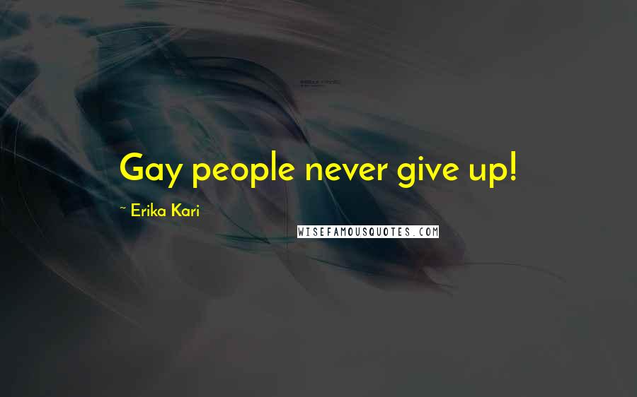 Erika Kari Quotes: Gay people never give up!