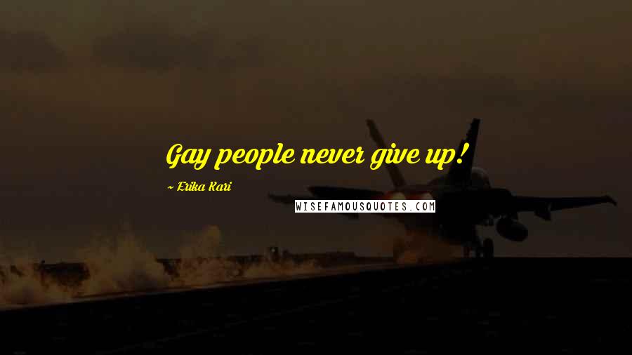 Erika Kari Quotes: Gay people never give up!