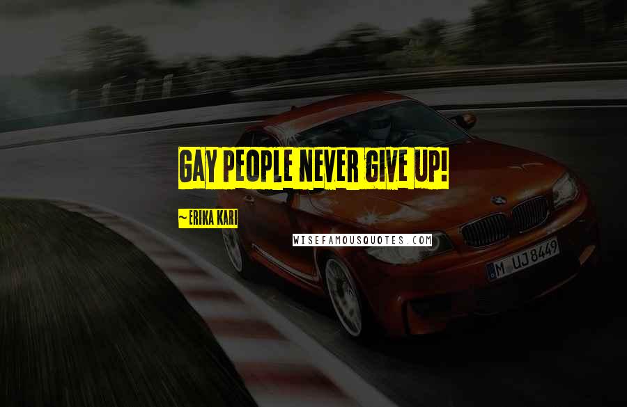 Erika Kari Quotes: Gay people never give up!