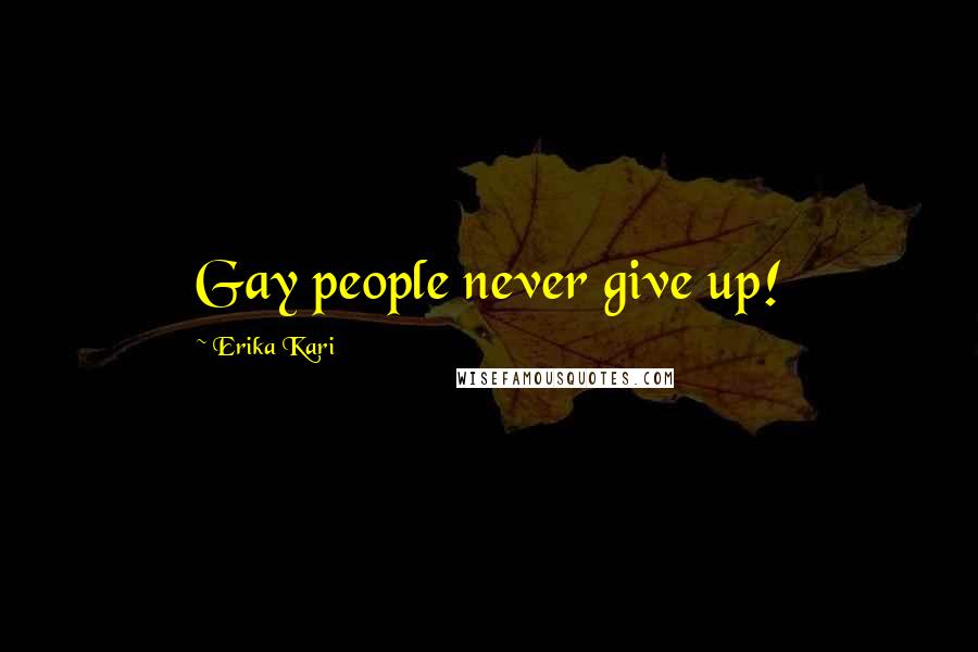 Erika Kari Quotes: Gay people never give up!