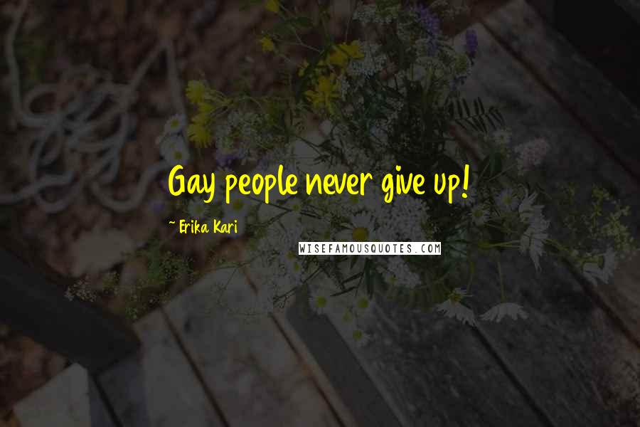 Erika Kari Quotes: Gay people never give up!