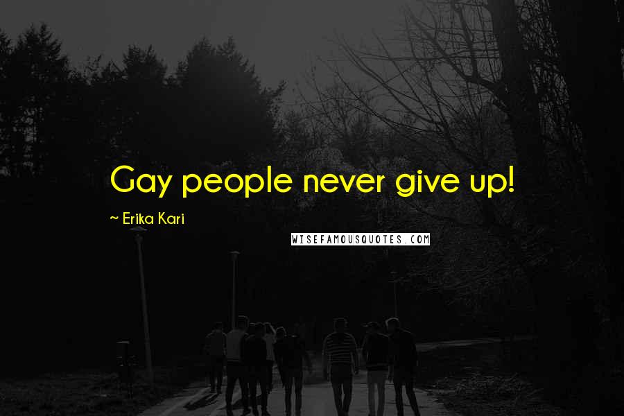 Erika Kari Quotes: Gay people never give up!