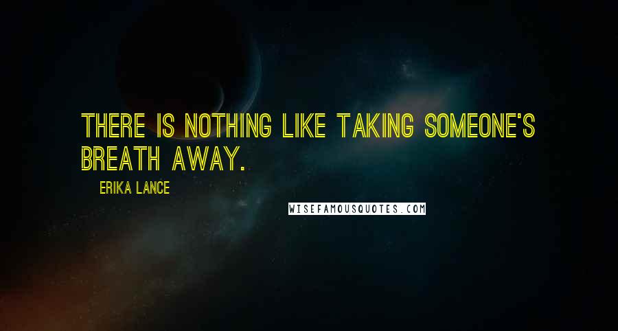 Erika Lance Quotes: There is nothing like taking someone's breath away.