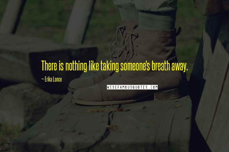 Erika Lance Quotes: There is nothing like taking someone's breath away.