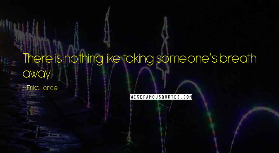 Erika Lance Quotes: There is nothing like taking someone's breath away.