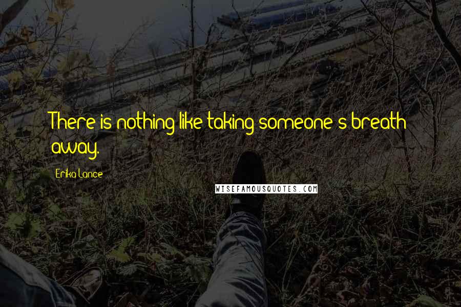 Erika Lance Quotes: There is nothing like taking someone's breath away.