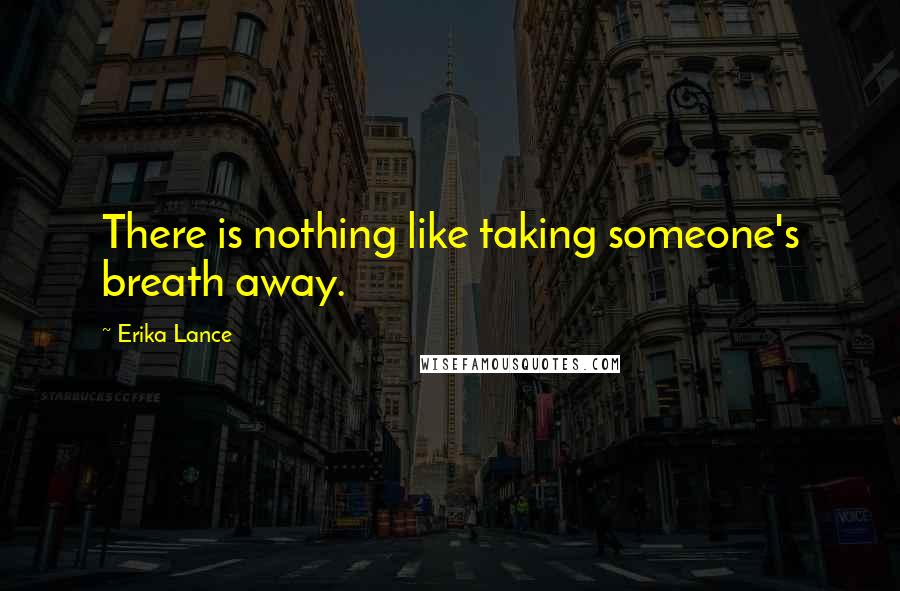 Erika Lance Quotes: There is nothing like taking someone's breath away.