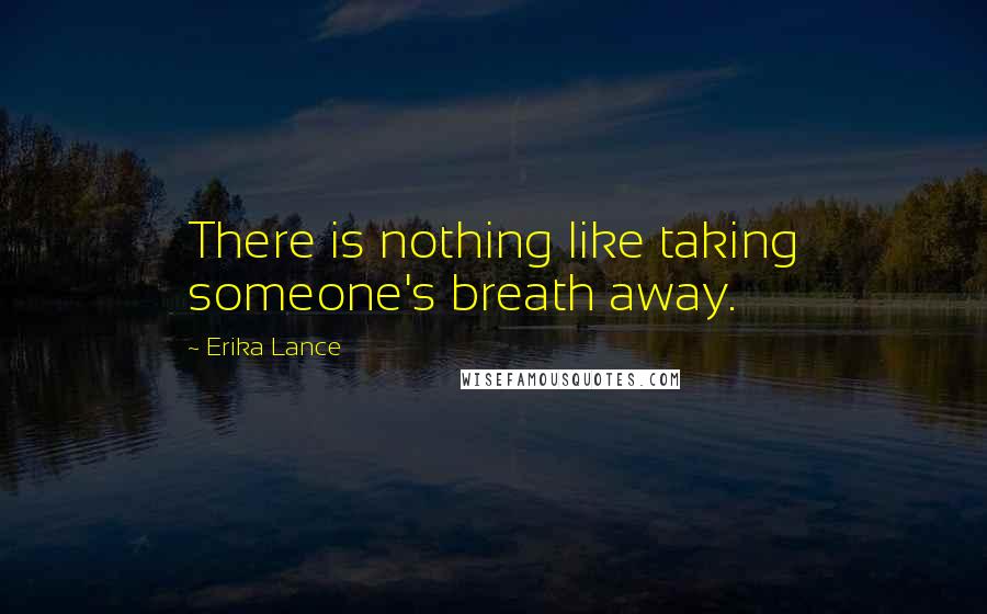 Erika Lance Quotes: There is nothing like taking someone's breath away.