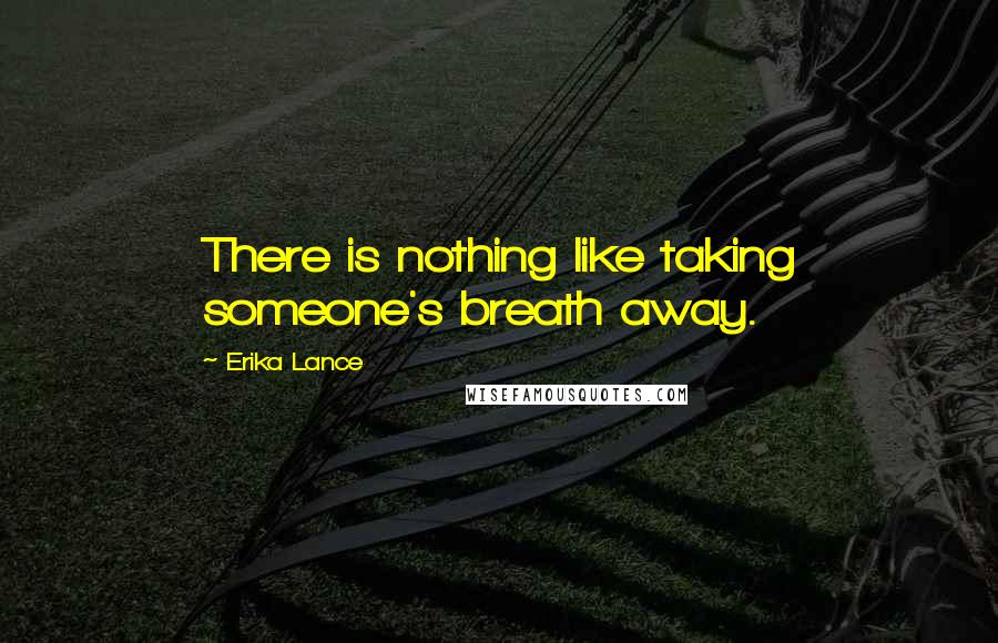 Erika Lance Quotes: There is nothing like taking someone's breath away.