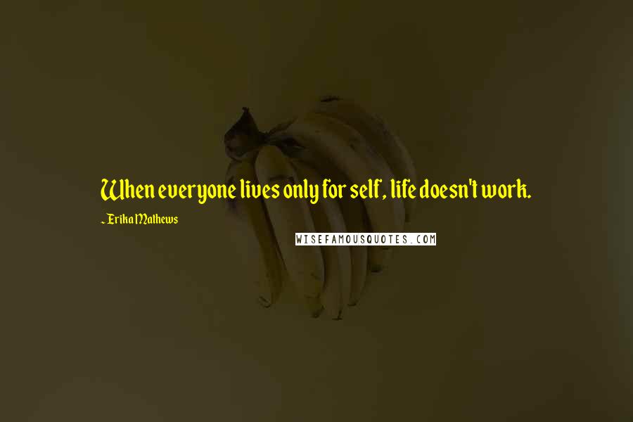 Erika Mathews Quotes: When everyone lives only for self, life doesn't work.