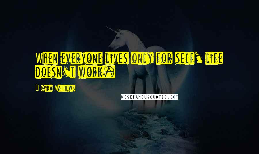 Erika Mathews Quotes: When everyone lives only for self, life doesn't work.
