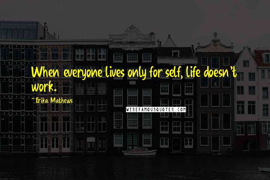 Erika Mathews Quotes: When everyone lives only for self, life doesn't work.