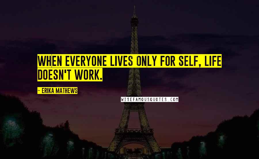 Erika Mathews Quotes: When everyone lives only for self, life doesn't work.