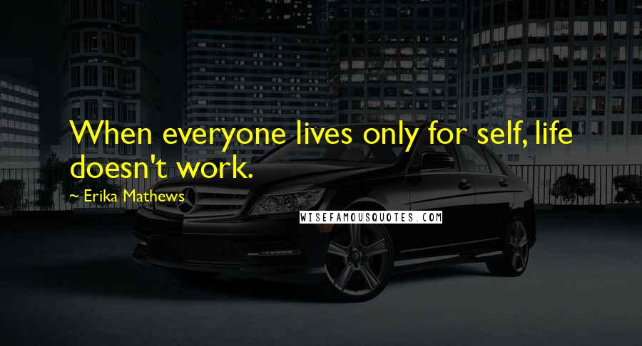 Erika Mathews Quotes: When everyone lives only for self, life doesn't work.
