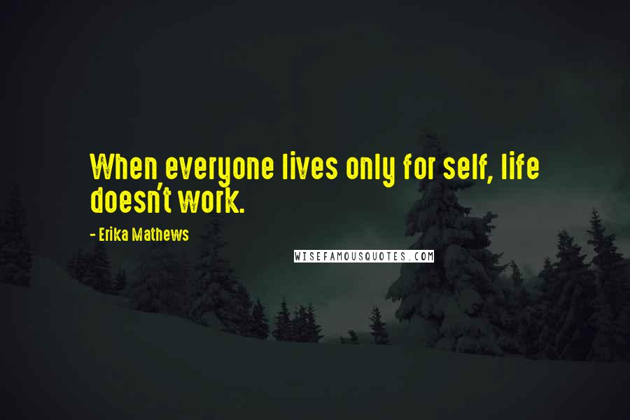 Erika Mathews Quotes: When everyone lives only for self, life doesn't work.