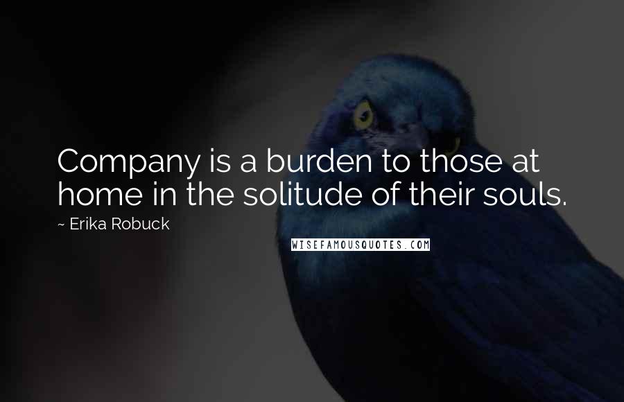 Erika Robuck Quotes: Company is a burden to those at home in the solitude of their souls.