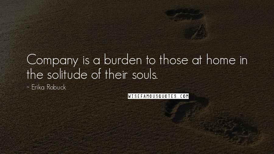 Erika Robuck Quotes: Company is a burden to those at home in the solitude of their souls.