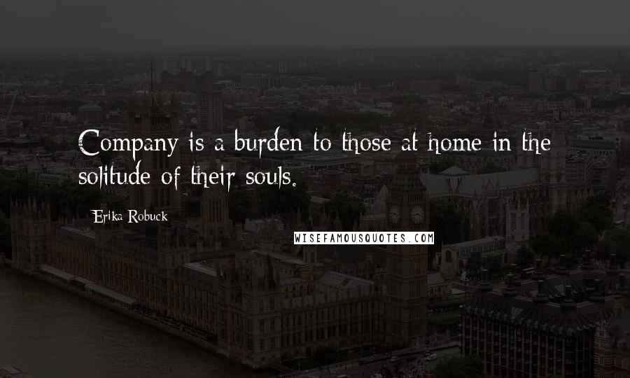 Erika Robuck Quotes: Company is a burden to those at home in the solitude of their souls.