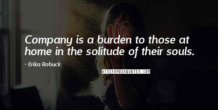 Erika Robuck Quotes: Company is a burden to those at home in the solitude of their souls.