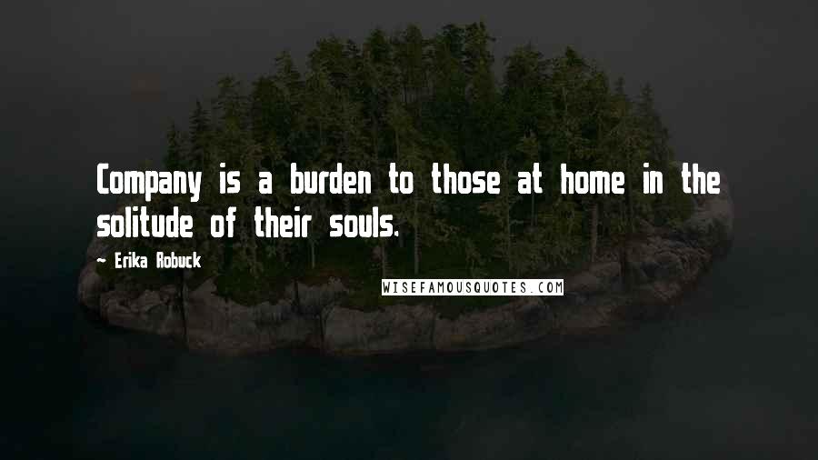 Erika Robuck Quotes: Company is a burden to those at home in the solitude of their souls.