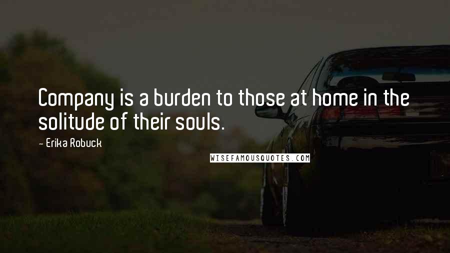 Erika Robuck Quotes: Company is a burden to those at home in the solitude of their souls.