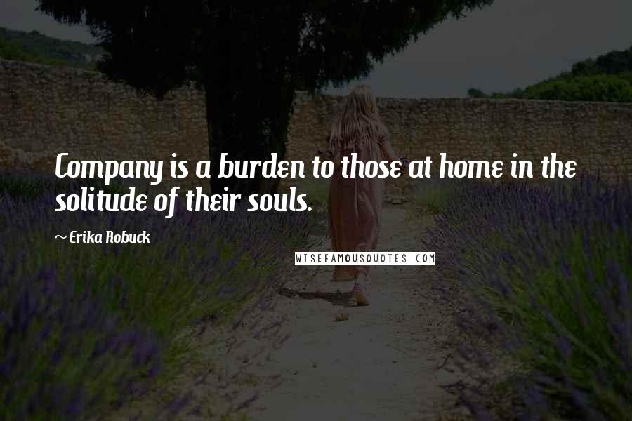 Erika Robuck Quotes: Company is a burden to those at home in the solitude of their souls.