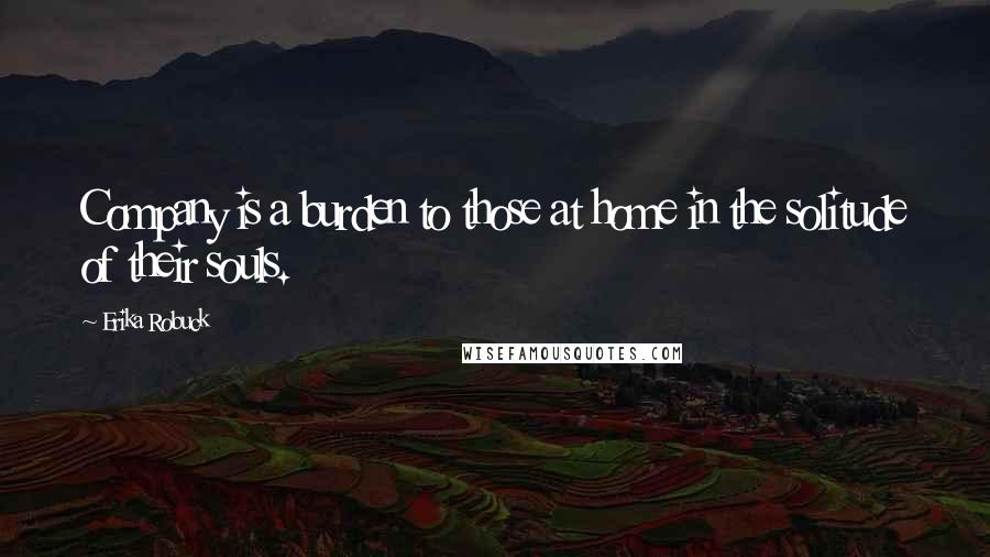 Erika Robuck Quotes: Company is a burden to those at home in the solitude of their souls.