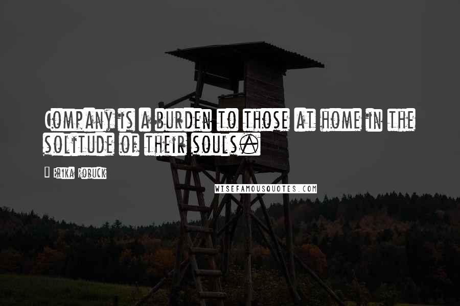 Erika Robuck Quotes: Company is a burden to those at home in the solitude of their souls.