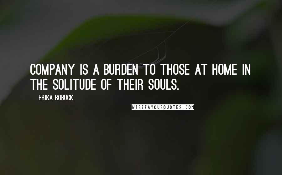 Erika Robuck Quotes: Company is a burden to those at home in the solitude of their souls.