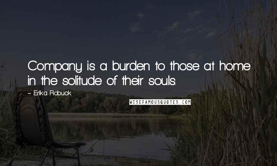 Erika Robuck Quotes: Company is a burden to those at home in the solitude of their souls.