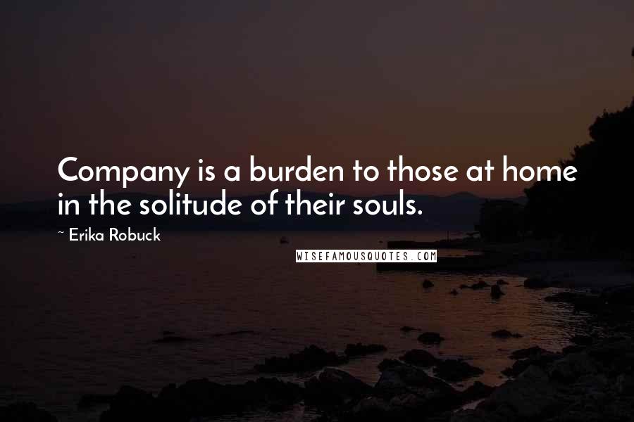 Erika Robuck Quotes: Company is a burden to those at home in the solitude of their souls.