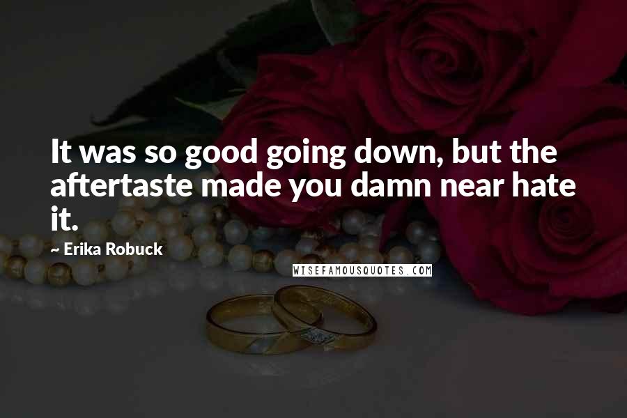 Erika Robuck Quotes: It was so good going down, but the aftertaste made you damn near hate it.